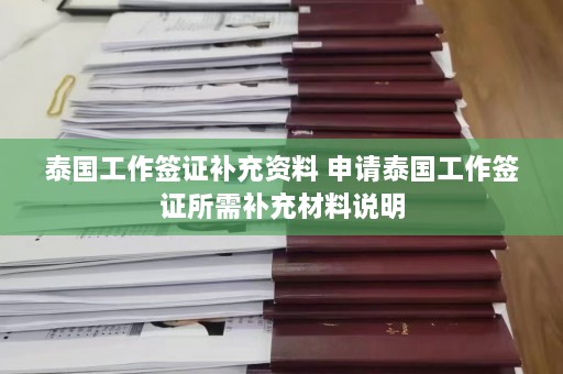 泰国工作签证补充资料 申请泰国工作签证所需补充材料说明