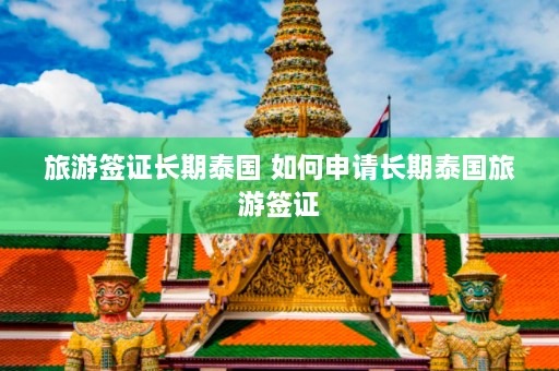 旅游签证长期泰国 如何申请长期泰国旅游签证