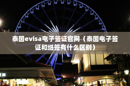 泰国evisa电子签证官网（泰国电子签证和纸签有什么区别）