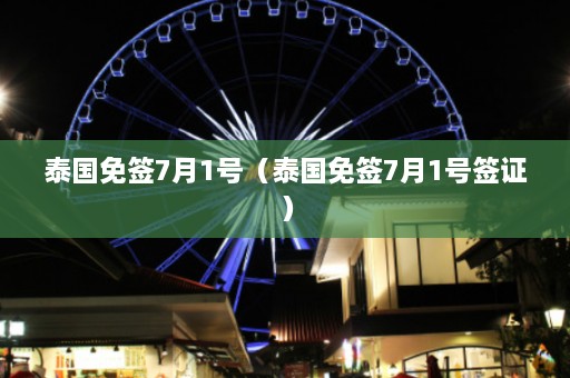 泰国免签7月1号（泰国免签7月1号签证）  第1张