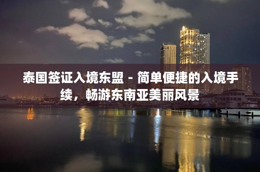 泰国签证入境东盟 - 简单便捷的入境手续，畅游东南亚美丽风景  第1张