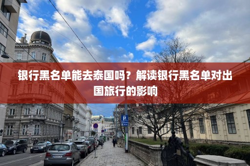 银行黑名单能去泰国吗？解读银行黑名单对出国旅行的影响