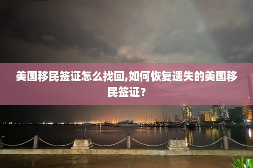 美国移民签证怎么找回,如何恢复遗失的美国移民签证？