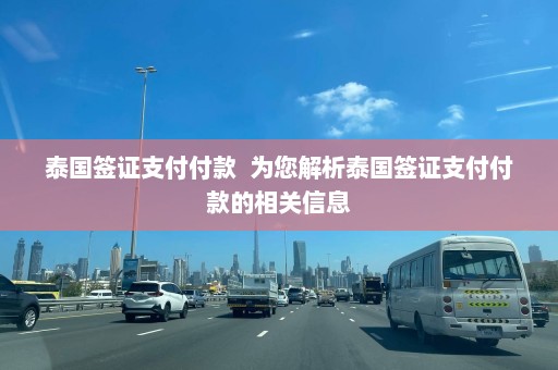 泰国签证支付付款  为您解析泰国签证支付付款的相关信息