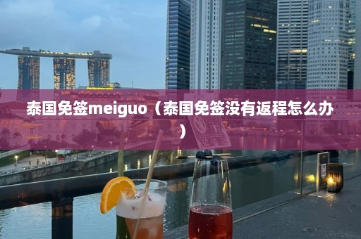 泰国免签meiguo（泰国免签没有返程怎么办）