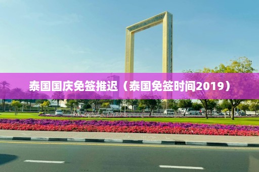 泰国国庆免签推迟（泰国免签时间2019）