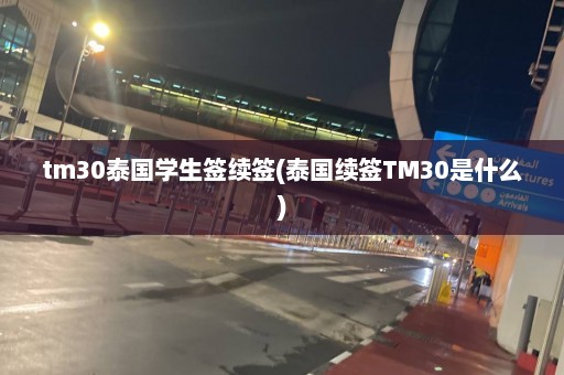 tm30泰国学生签续签(泰国续签TM30是什么)