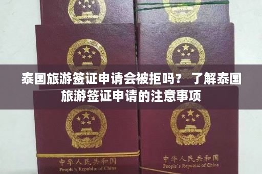 泰国旅游签证申请会被拒吗？ 了解泰国旅游签证申请的注意事项  第1张