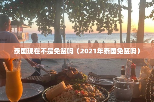 泰国现在不是免签吗（2021年泰国免签吗）