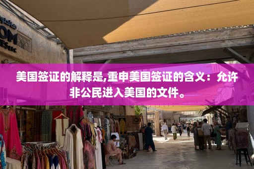 美国签证的解释是,重申美国签证的含义：允许非公民进入美国的文件。