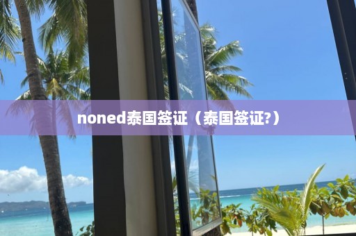 noned泰国签证（泰国签证?）