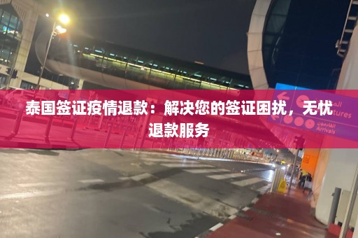 泰国签证疫情退款：解决您的签证困扰，无忧退款服务