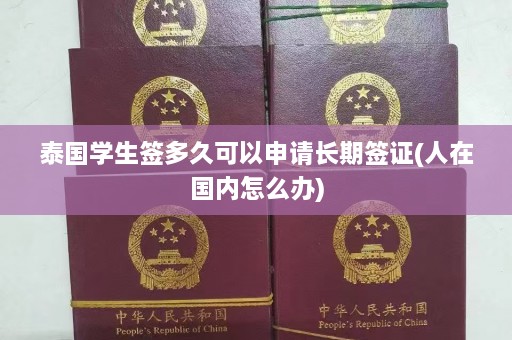 泰国学生签多久可以申请长期签证(人在国内怎么办)  第1张