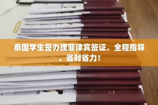 泰国学生签办理菲律宾签证，全程指导，省时省力！  第1张