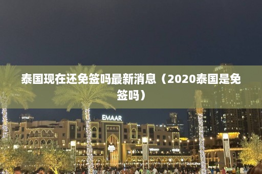 泰国现在还免签吗最新消息（2020泰国是免签吗）