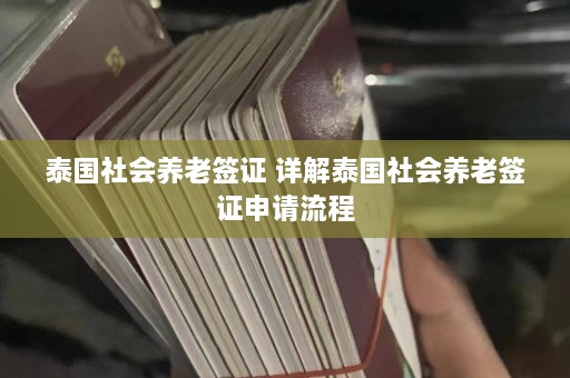 泰国社会养老签证 详解泰国社会养老签证申请流程