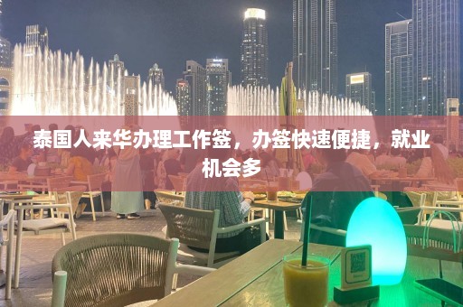 泰国人来华办理工作签，办签快速便捷，就业机会多