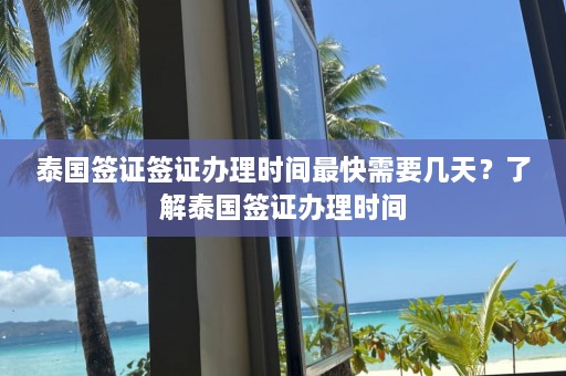 泰国签证签证办理时间最快需要几天？了解泰国签证办理时间  第1张