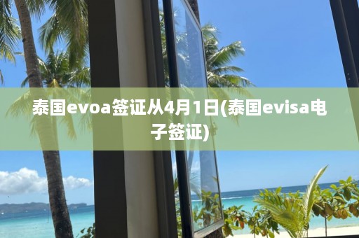 泰国evoa签证从4月1日(泰国evisa电子签证)  第1张