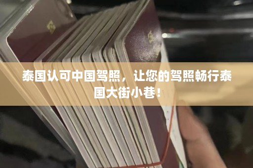 泰国认可中国驾照，让您的驾照畅行泰国大街小巷！