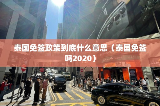 泰国免签政策到底什么意思（泰国免签吗2020）