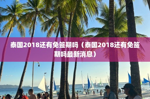 泰国2018还有免签期吗（泰国2018还有免签期吗最新消息）