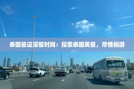 泰国签证滞留时间：探索泰国美景，尽情畅游