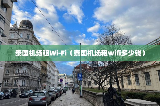 泰国机场租Wi-Fi（泰国机场租wifi多少钱）