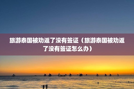 旅游泰国被劝返了没有签证（旅游泰国被劝返了没有签证怎么办）