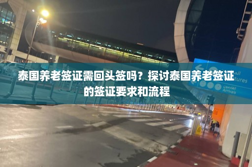 泰国养老签证需回头签吗？探讨泰国养老签证的签证要求和流程