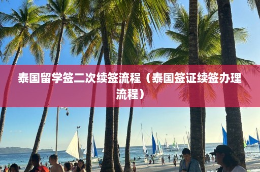 泰国留学签二次续签流程（泰国签证续签办理流程）