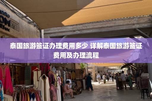 泰国旅游签证办理费用多少 详解泰国旅游签证费用及办理流程