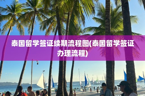 泰国留学签证续期流程图(泰国留学签证办理流程)  第1张