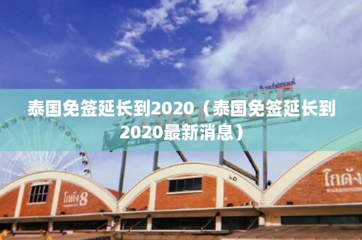 泰国免签延长到2020（泰国免签延长到2020最新消息）  第1张