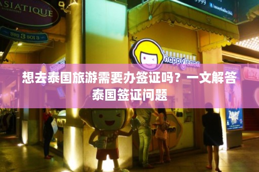 想去泰国旅游需要办签证吗？一文解答泰国签证问题  第1张