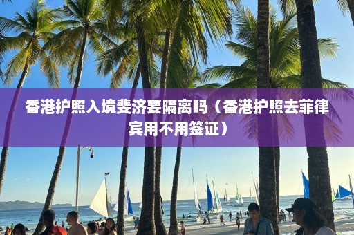 香港护照入境斐济要隔离吗（香港护照去菲律宾用不用签证）