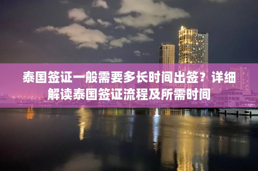 泰国签证一般需要多长时间出签？详细解读泰国签证流程及所需时间  第1张