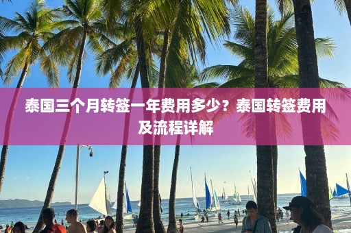 泰国三个月转签一年费用多少？泰国转签费用及流程详解