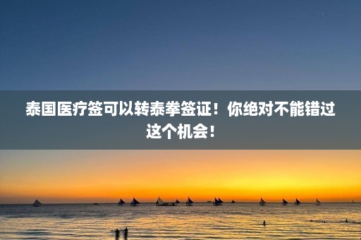 泰国医疗签可以转泰拳签证！你绝对不能错过这个机会！