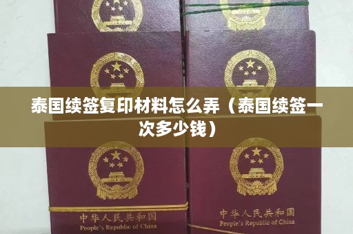 泰国续签复印材料怎么弄（泰国续签一次多少钱）  第1张