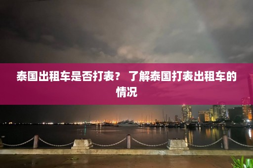 泰国出租车是否打表？ 了解泰国打表出租车的情况