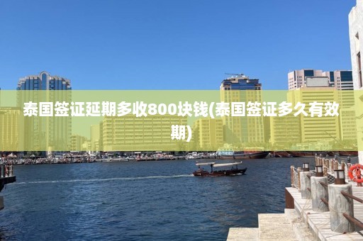 泰国签证延期多收800块钱(泰国签证多久有效期)