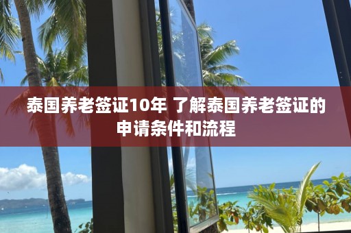 泰国养老签证10年 了解泰国养老签证的申请条件和流程  第1张