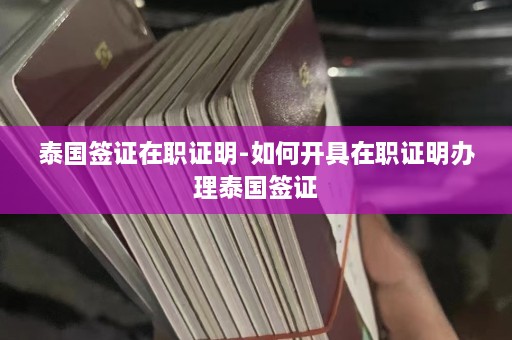 泰国签证在职证明-如何开具在职证明办理泰国签证  第1张