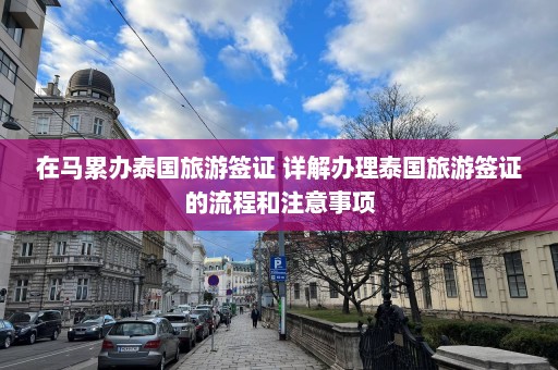 在马累办泰国旅游签证 详解办理泰国旅游签证的流程和注意事项