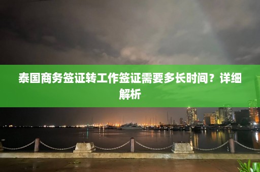 泰国商务签证转工作签证需要多长时间？详细解析