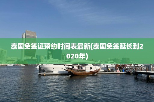 泰国免签证预约时间表最新(泰国免签延长到2020年)