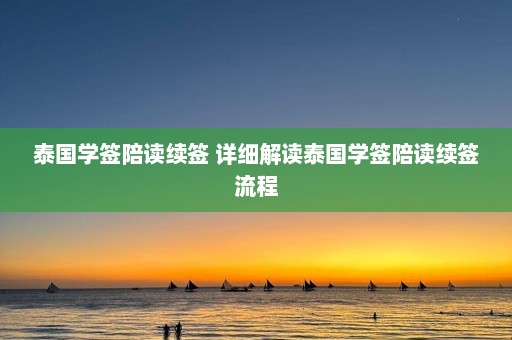 泰国学签陪读续签 详细解读泰国学签陪读续签流程