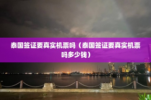 泰国签证要真实机票吗（泰国签证要真实机票吗多少钱）