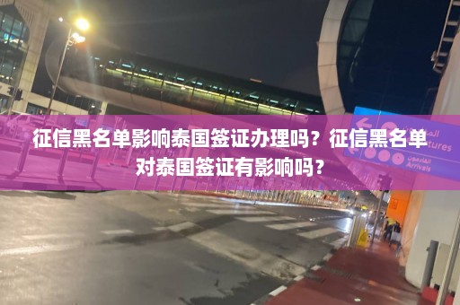 征信黑名单影响泰国签证办理吗？征信黑名单对泰国签证有影响吗？